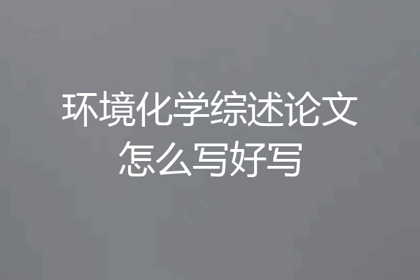 环境化学综述论文怎么写好写