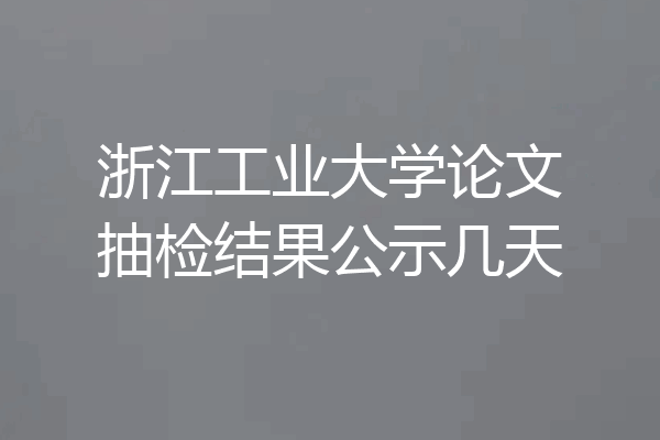 浙江工业大学论文抽检结果公示几天