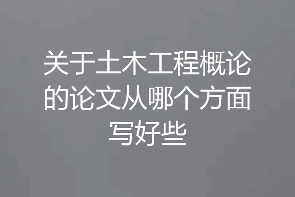 关于土木工程概论的论文从哪个方面写好些
