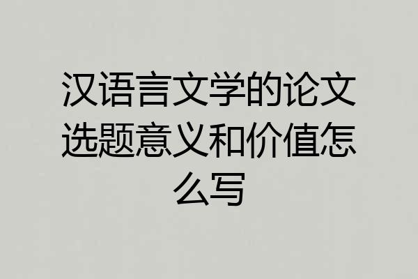 汉语言文学的论文选题意义和价值怎么写