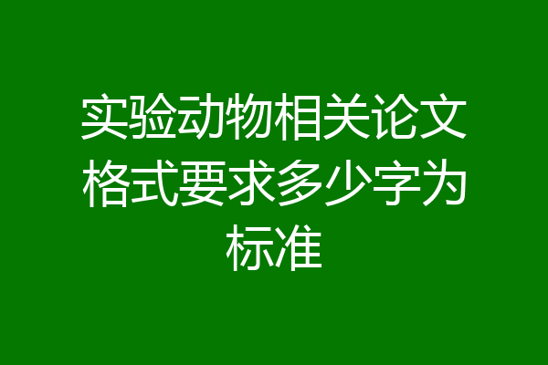 实验动物相关论文格式要求多少字为标准