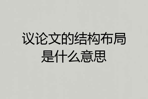 议论文的结构布局是什么意思