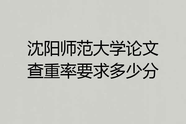 沈阳师范大学论文查重率要求多少分