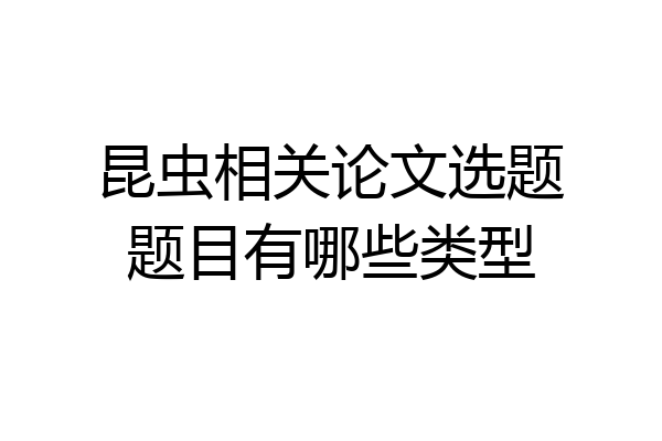 昆虫相关论文选题题目有哪些类型
