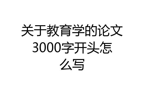 关于教育学的论文3000字开头怎么写