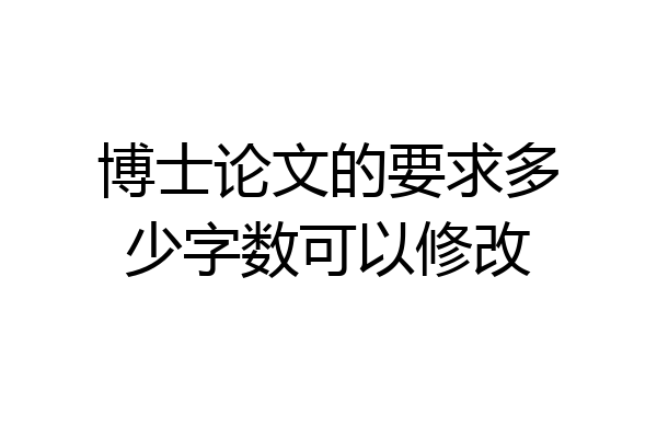 博士论文的要求多少字数可以修改