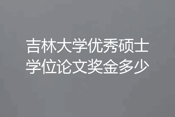 吉林大学优秀硕士学位论文奖金多少