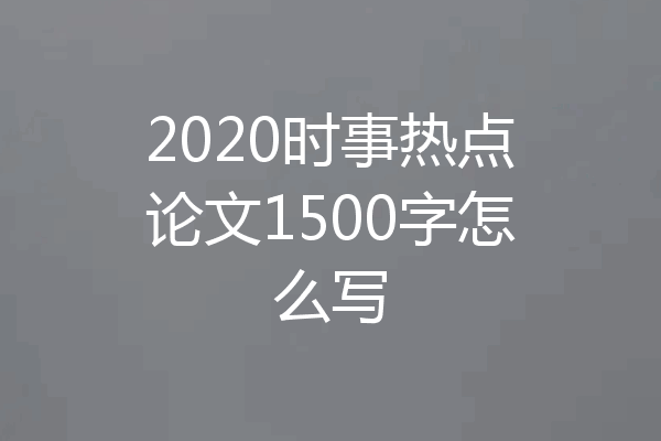2020时事热点论文1500字怎么写