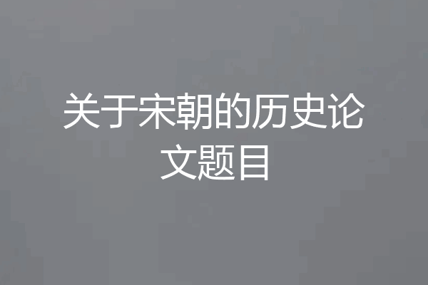 关于宋朝的历史论文题目