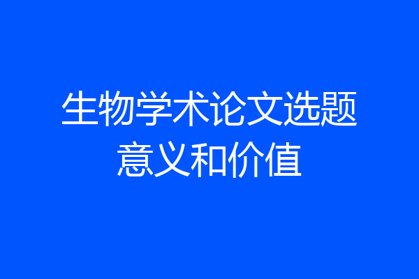 生物学术论文选题意义和价值