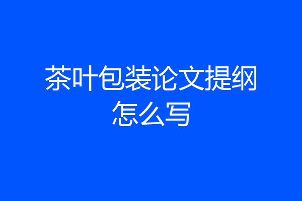 茶叶包装论文提纲怎么写