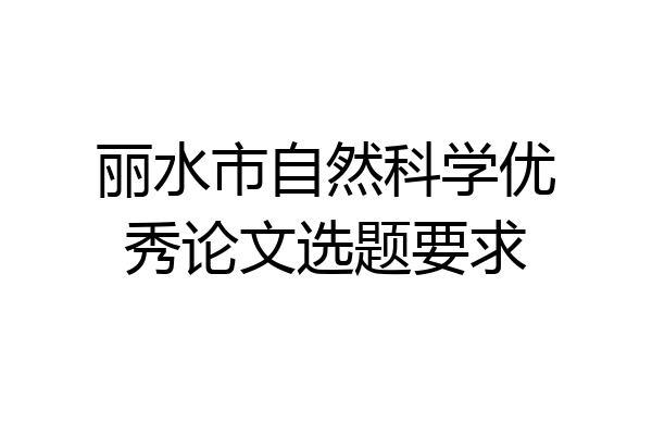 丽水市自然科学优秀论文选题要求