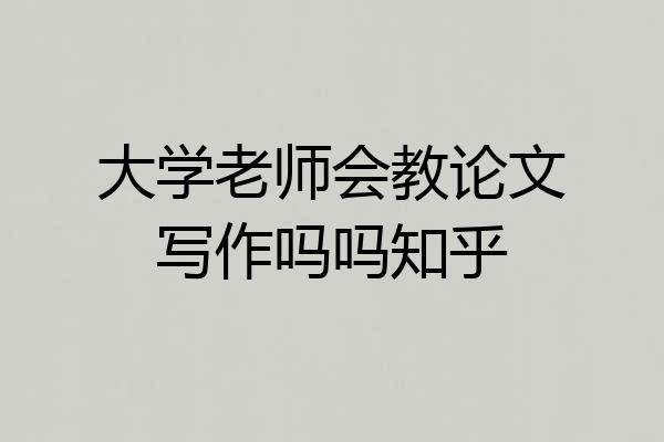 大学老师会教论文写作吗吗知乎
