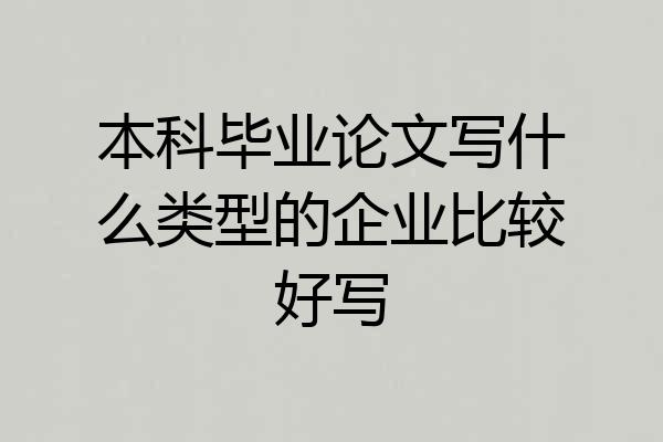 本科毕业论文写什么类型的企业比较好写