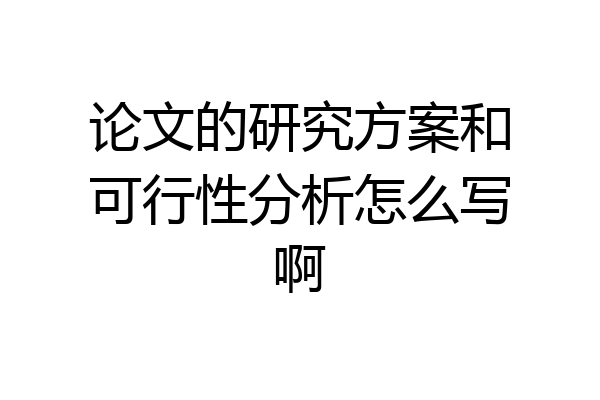 论文的研究方案和可行性分析怎么写啊