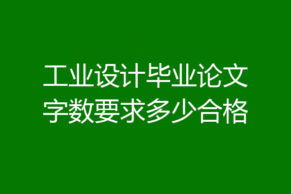 工业设计毕业论文字数要求多少合格