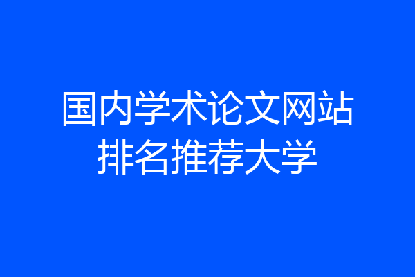 国内学术论文网站排名推荐大学