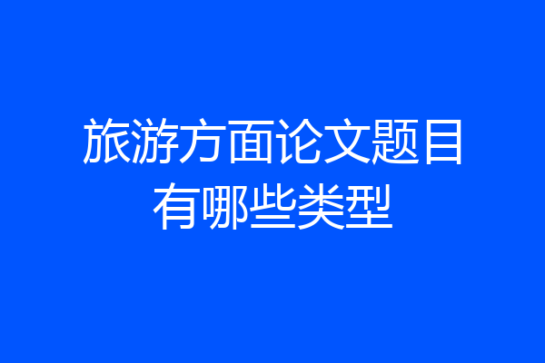 旅游方面论文题目有哪些类型
