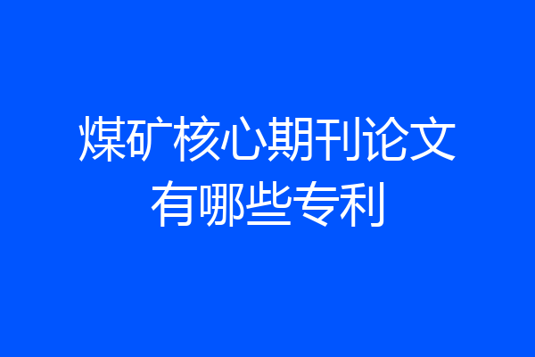 煤矿核心期刊论文有哪些专利