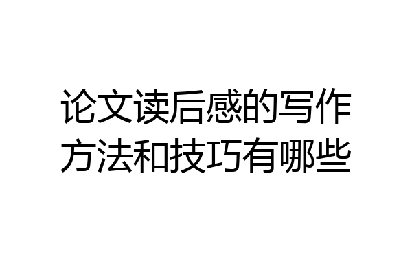 论文读后感的写作方法和技巧有哪些