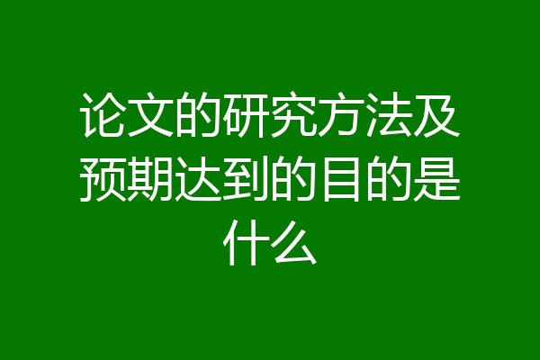 论文的研究方法及预期达到的目的是什么