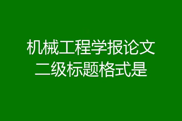 机械工程学报论文二级标题格式是