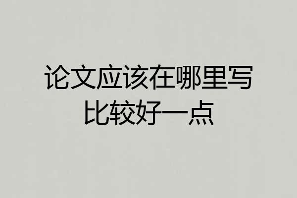 论文应该在哪里写比较好一点