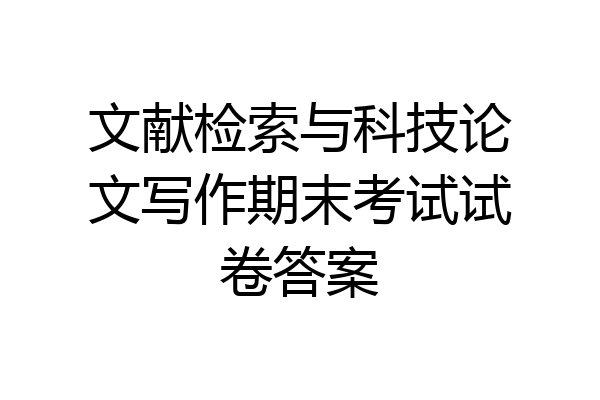 文献检索与科技论文写作期末考试试卷答案