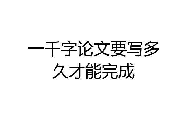 一千字论文要写多久才能完成
