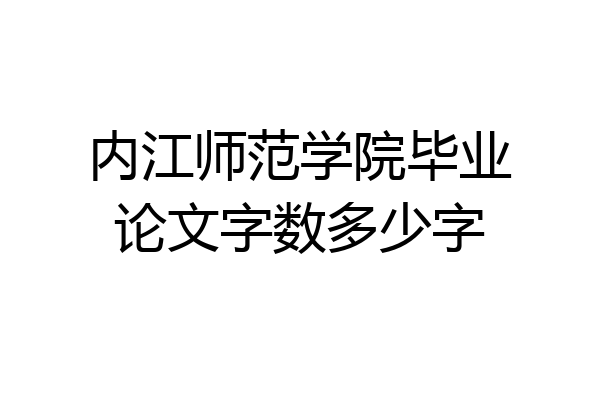 内江师范学院毕业论文字数多少字