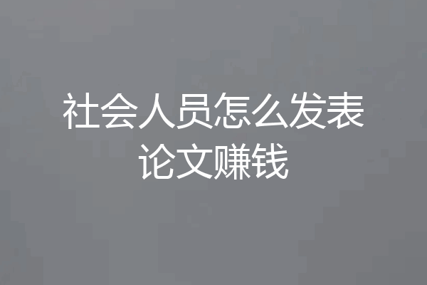 社会人员怎么发表论文赚钱