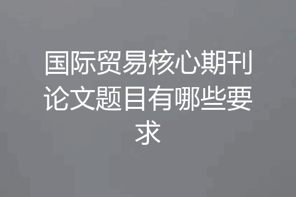 国际贸易核心期刊论文题目有哪些要求