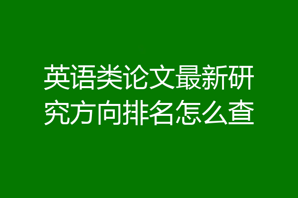 英语类论文最新研究方向排名怎么查
