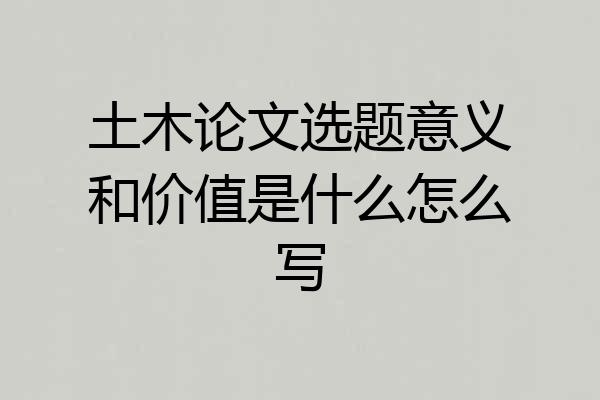 土木论文选题意义和价值是什么怎么写