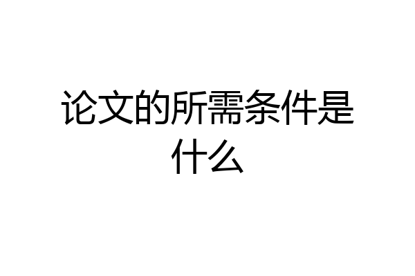论文的所需条件是什么