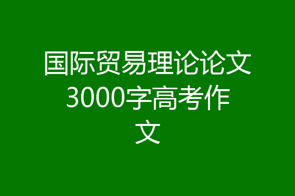 国际贸易理论论文3000字高考作文