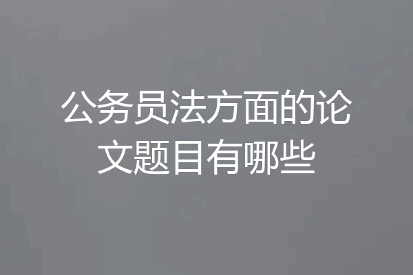 公务员法方面的论文题目有哪些