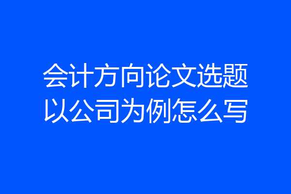 会计方向论文选题以公司为例怎么写
