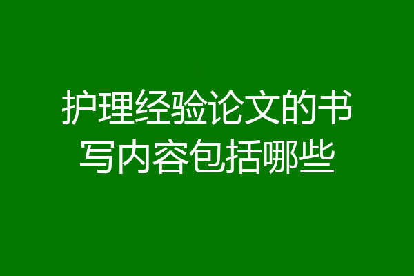 护理经验论文的书写内容包括哪些