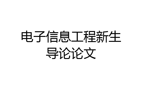 电子信息工程新生导论论文