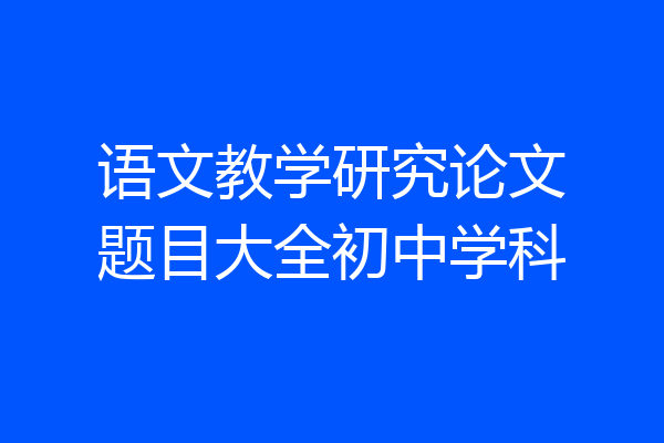 语文教学研究论文题目大全初中学科