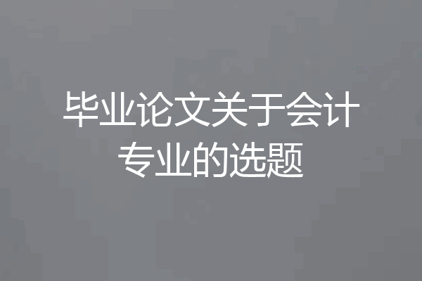 毕业论文关于会计专业的选题