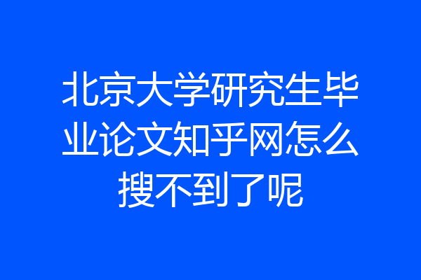 北京大学研究生毕业论文知乎网怎么搜不到了呢