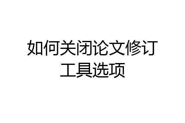 如何关闭论文修订工具选项