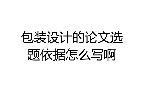 包装设计的论文选题依据怎么写啊