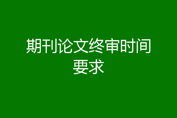 期刊论文终审时间要求