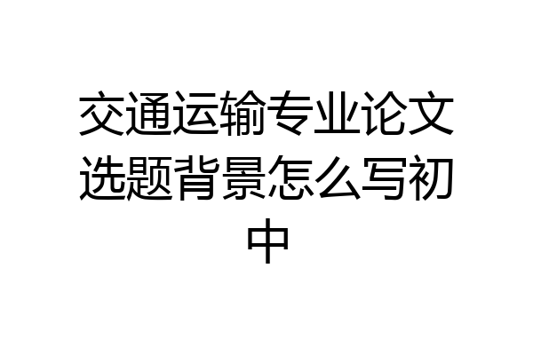 交通运输专业论文选题背景怎么写初中