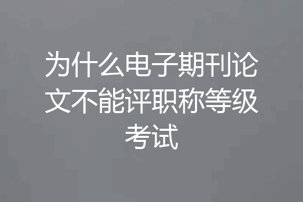 为什么电子期刊论文不能评职称等级考试