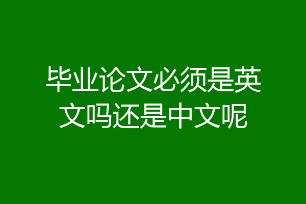毕业论文必须是英文吗还是中文呢