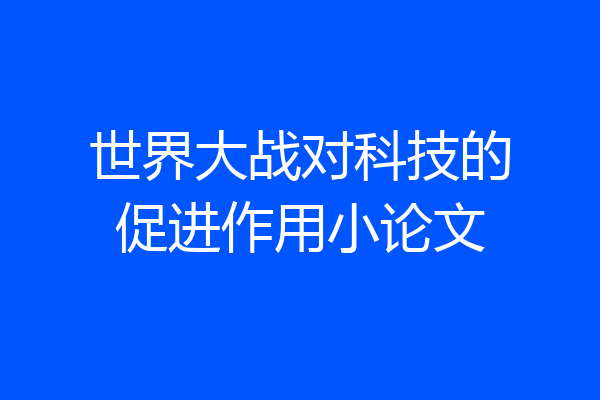 世界大战对科技的促进作用小论文
